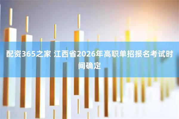 配资365之家 江西省2026年高职单招报名考试时间确定