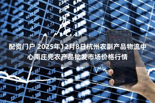 配资门户 2025年12月8日杭州农副产品物流中心南庄兜农产品批发市场价格行情