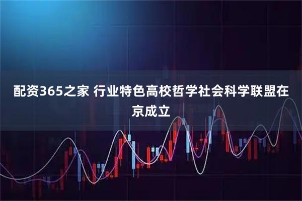 配资365之家 行业特色高校哲学社会科学联盟在京成立