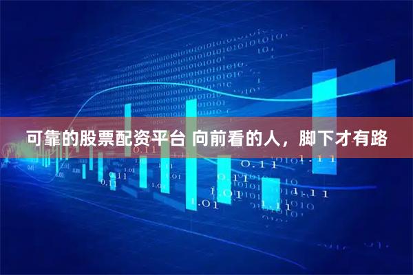 可靠的股票配资平台 向前看的人，脚下才有路
