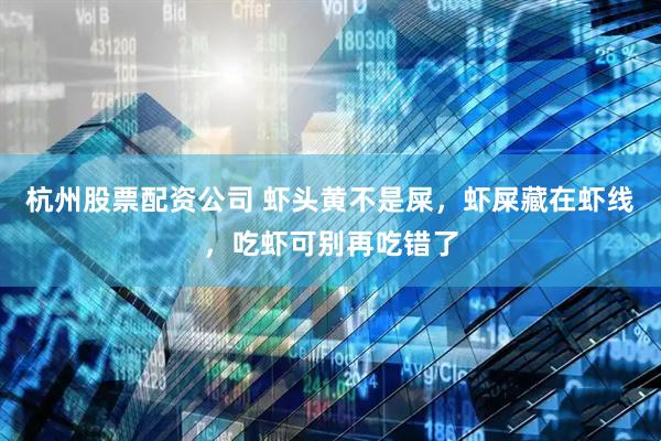杭州股票配资公司 虾头黄不是屎，虾屎藏在虾线，吃虾可别再吃错了