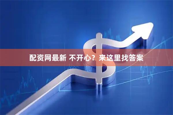 配资网最新 不开心？来这里找答案
