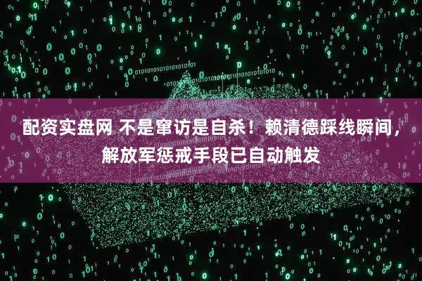 配资实盘网 不是窜访是自杀！赖清德踩线瞬间，解放军惩戒手段已自动触发