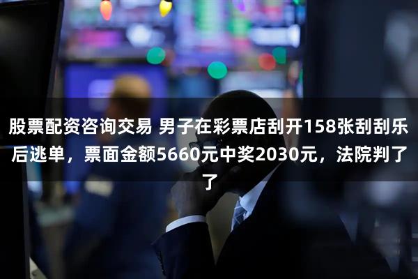 股票配资咨询交易 男子在彩票店刮开158张刮刮乐后逃单，票面金额5660元中奖2030元，法院判了