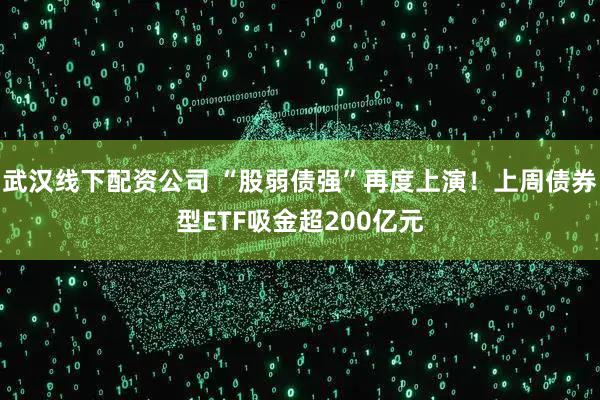 武汉线下配资公司 “股弱债强”再度上演！上周债券型ETF吸金超200亿元
