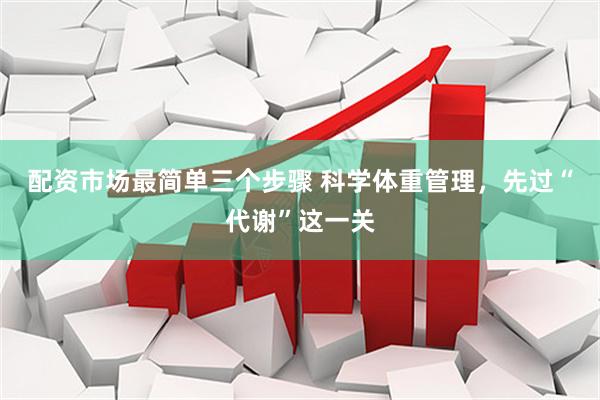 配资市场最简单三个步骤 科学体重管理，先过“代谢”这一关